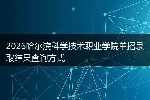 2026哈尔滨科学技术职业学院单招录取结果查询方式