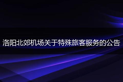 洛阳北郊机场关于特殊旅客服务的公告
