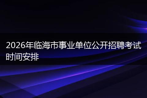 2026年临海市事业单位公开招聘考试时间安排