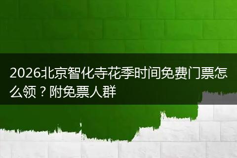 2026北京智化寺花季时间免费门票怎么领？附免票人群