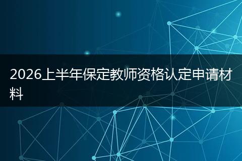 2026上半年保定教师资格认定申请材料
