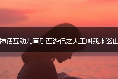 神话互动儿童剧西游记之大王叫我来巡山