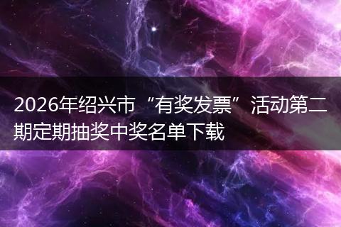 2026年绍兴市“有奖发票”活动第二期定期抽奖中奖名单下载