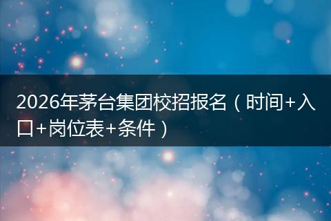 2026年茅台集团校招报名（时间+入口+岗位表+条件）