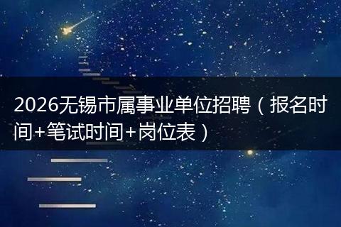 2026无锡市属事业单位招聘（报名时间+笔试时间+岗位表）