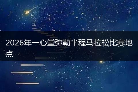 2026年一心堂弥勒半程马拉松比赛地点