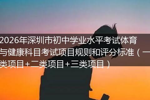 2026年深圳市初中学业水平考试体育与健康科目考试项目规则和评分标准（一类项目+二类项目+三类项目）