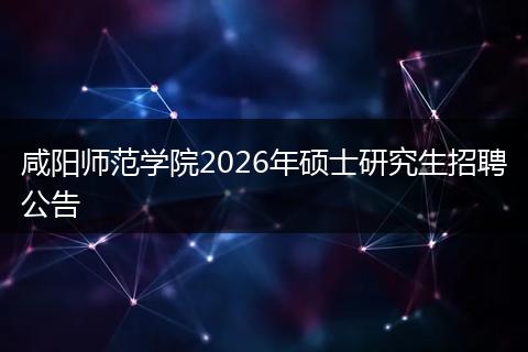 咸阳师范学院2026年硕士研究生招聘公告