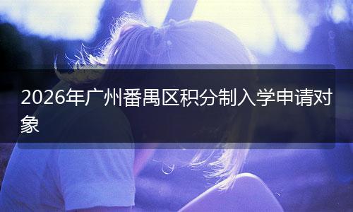 2026年广州番禺区积分制入学申请对象