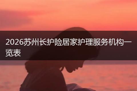 2026苏州长护险居家护理服务机构一览表
