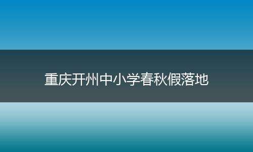 重庆开州中小学春秋假落地