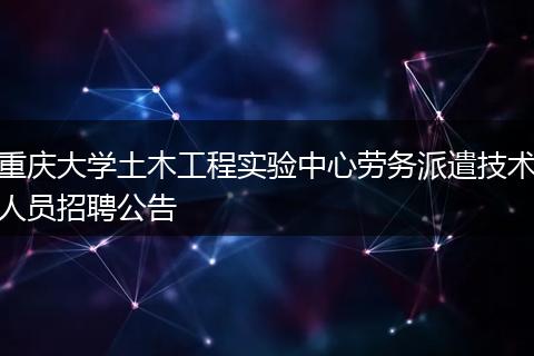 重庆大学土木工程实验中心劳务派遣技术人员招聘公告