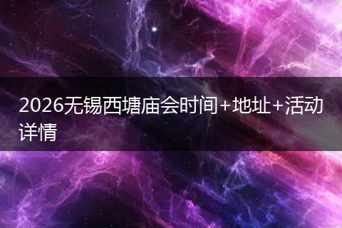 2026无锡西塘庙会时间+地址+活动详情