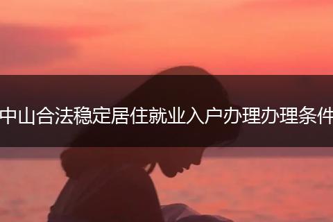 中山合法稳定居住就业入户办理办理条件