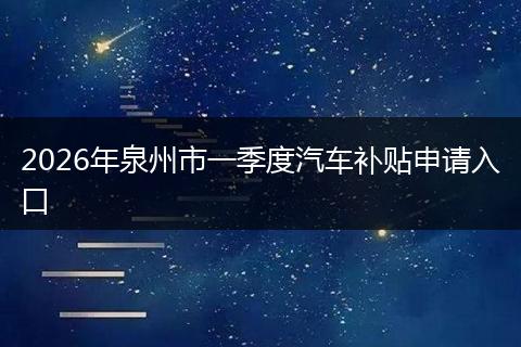 2026年泉州市一季度汽车补贴申请入口