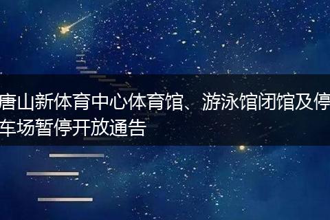 唐山新体育中心体育馆、游泳馆闭馆及停车场暂停开放通告