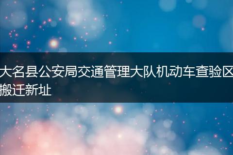大名县公安局交通管理大队机动车查验区搬迁新址