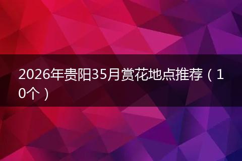 2026年贵阳35月赏花地点推荐（10个）