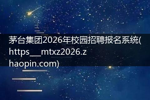 茅台集团2026年校园招聘报名系统(https___mtxz2026.zhaopin.com)