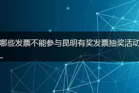 哪些发票不能参与昆明有奖发票抽奖活动_