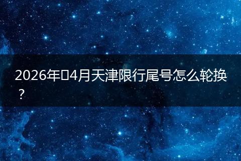 2026年​4月天津限行尾号怎么轮换？