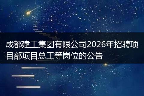 成都建工集团有限公司2026年招聘项目部项目总工等岗位的公告