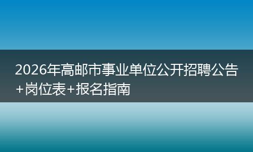 2026年高邮市事业单位公开招聘公告+岗位表+报名指南
