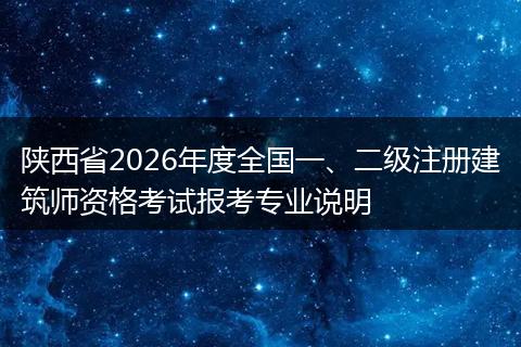 陕西省2026年度全国一、二级注册建筑师资格考试报考专业说明
