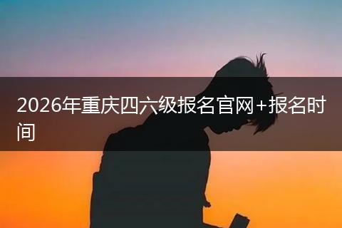 2026年重庆四六级报名官网+报名时间