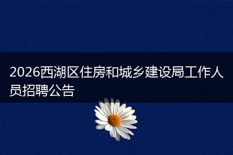 2026西湖区住房和城乡建设局工作人员招聘公告