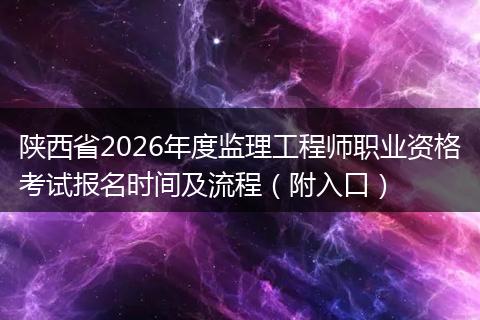 陕西省2026年度监理工程师职业资格考试报名时间及流程（附入口）