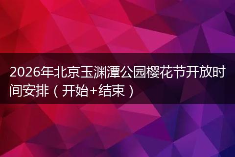 2026年北京玉渊潭公园樱花节开放时间安排（开始+结束）