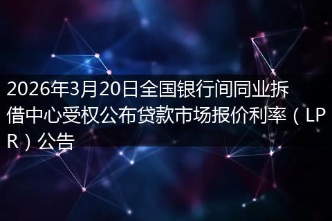 2026年3月20日全国银行间同业拆借中心受权公布贷款市场报价利率（LPR）公告
