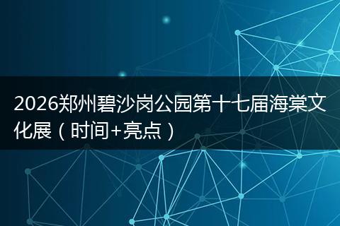 2026郑州碧沙岗公园第十七届海棠文化展（时间+亮点）