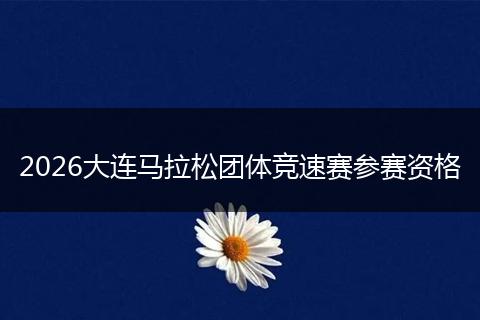 2026大连马拉松团体竞速赛参赛资格