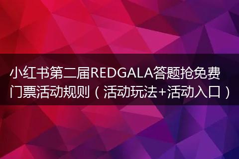 小红书第二届REDGALA答题抢免费门票活动规则（活动玩法+活动入口）