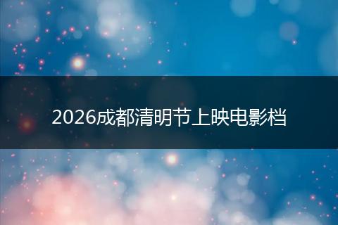 2026成都清明节上映电影档