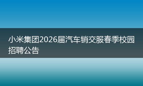 小米集团2026届汽车销交服春季校园招聘公告