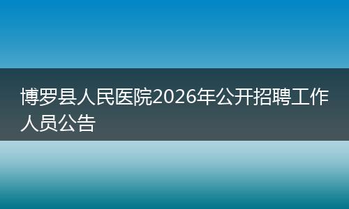 博罗县人民医院2026年公开招聘工作人员公告