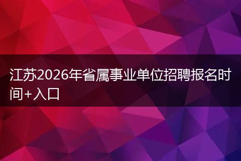 江苏2026年省属事业单位招聘报名时间+入口
