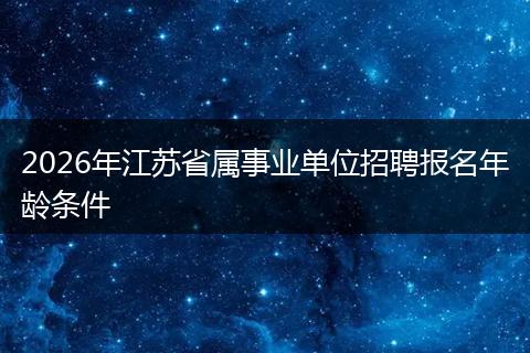 2026年江苏省属事业单位招聘报名年龄条件