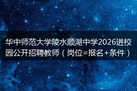 华中师范大学陵水顺湖中学2026进校园公开招聘教师（岗位=报名+条件）