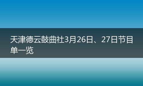 天津德云鼓曲社3月26日、27日节目单一览