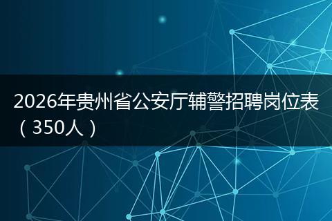 2026年贵州省公安厅辅警招聘岗位表（350人）