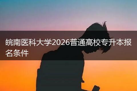 皖南医科大学2026普通高校专升本报名条件