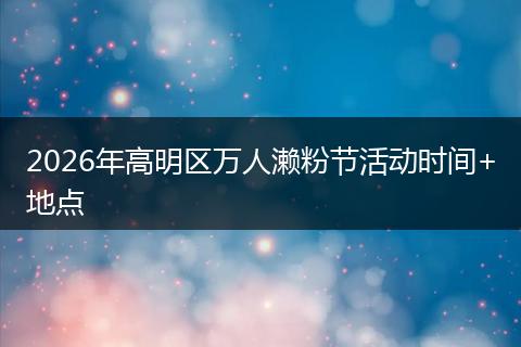 2026年高明区万人濑粉节活动时间+地点