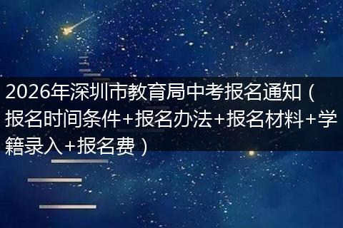 2026年深圳市教育局中考报名通知（报名时间条件+报名办法+报名材料+学籍录入+报名费）