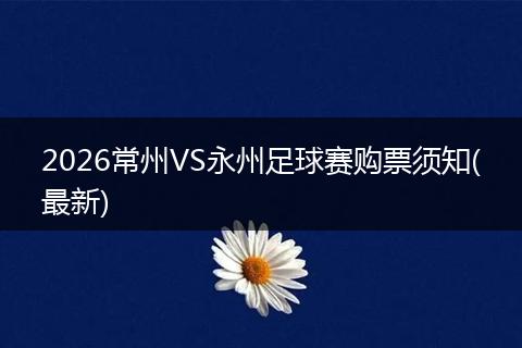 2026常州VS永州足球赛购票须知(最新)