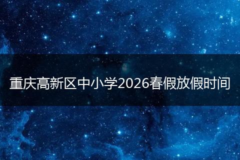 重庆高新区中小学2026春假放假时间