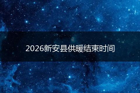 2026新安县供暖结束时间
